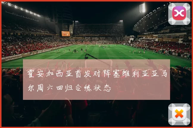 霍安加西亚首发对阵塞维利亚亚马尔周六回归合练状态