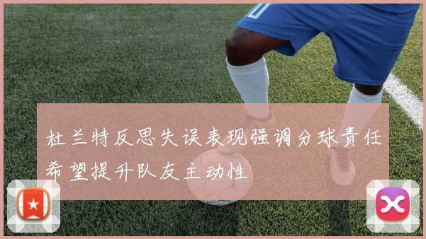 杜兰特反思失误表现强调分球责任希望提升队友主动性