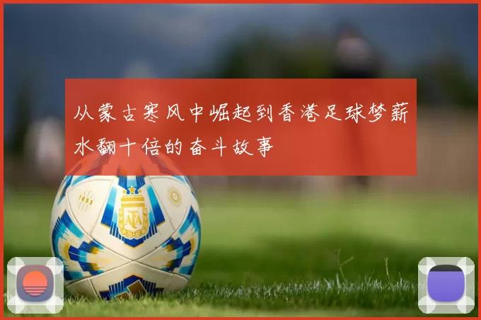 从蒙古寒风中崛起到香港足球梦薪水翻十倍的奋斗故事