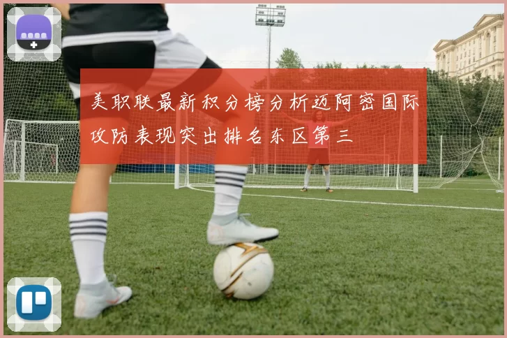 美职联最新积分榜分析迈阿密国际攻防表现突出排名东区第三