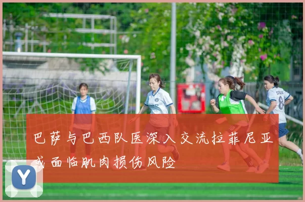 巴萨与巴西队医深入交流拉菲尼亚或面临肌肉损伤风险