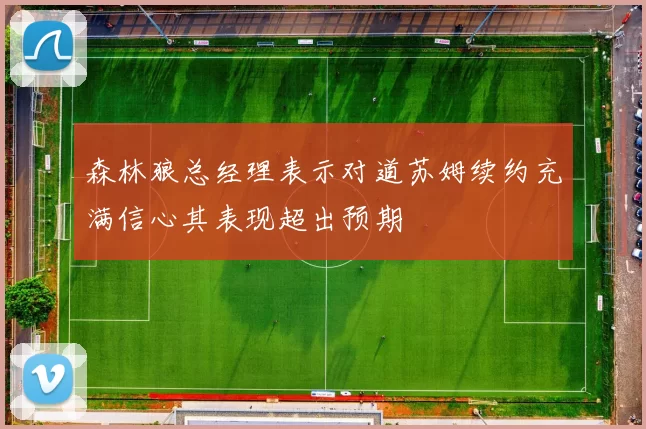 森林狼总经理表示对道苏姆续约充满信心其表现超出预期